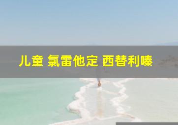 儿童 氯雷他定 西替利嗪